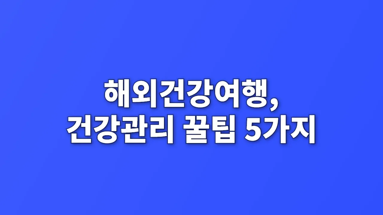 해외건강여행, 건강관리 꿀팁 5가지
